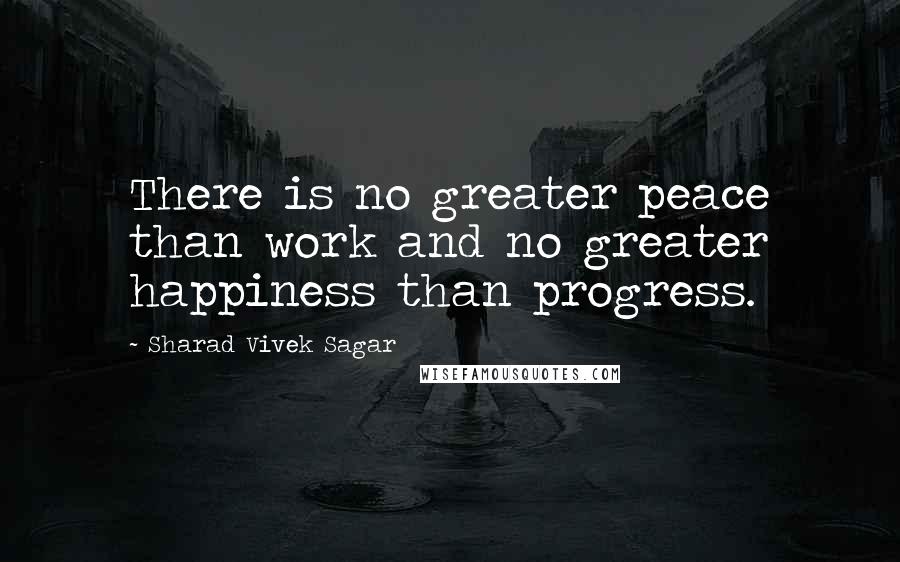 Sharad Vivek Sagar Quotes: There is no greater peace than work and no greater happiness than progress.