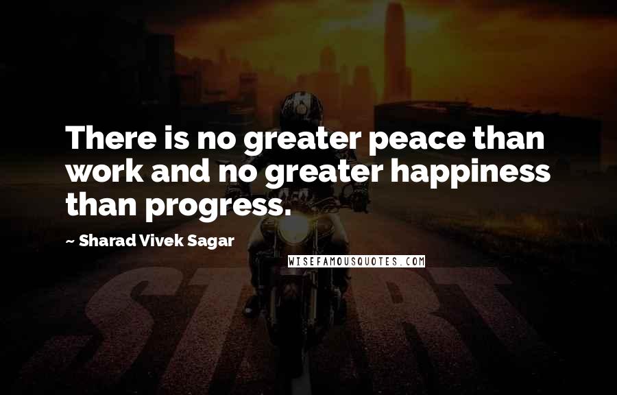 Sharad Vivek Sagar Quotes: There is no greater peace than work and no greater happiness than progress.