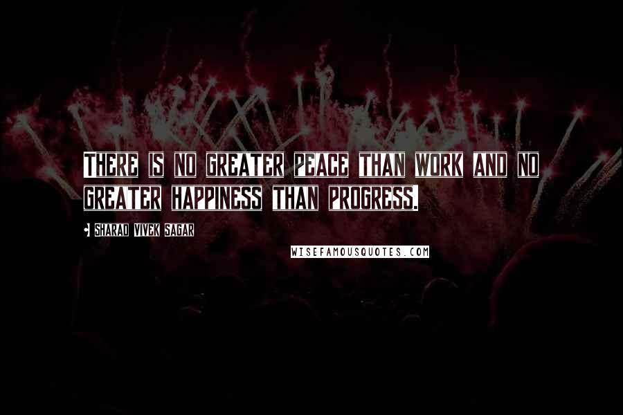 Sharad Vivek Sagar Quotes: There is no greater peace than work and no greater happiness than progress.