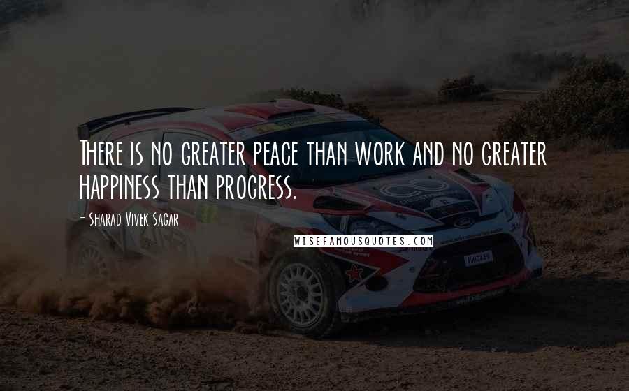 Sharad Vivek Sagar Quotes: There is no greater peace than work and no greater happiness than progress.