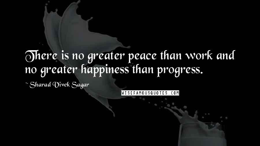 Sharad Vivek Sagar Quotes: There is no greater peace than work and no greater happiness than progress.