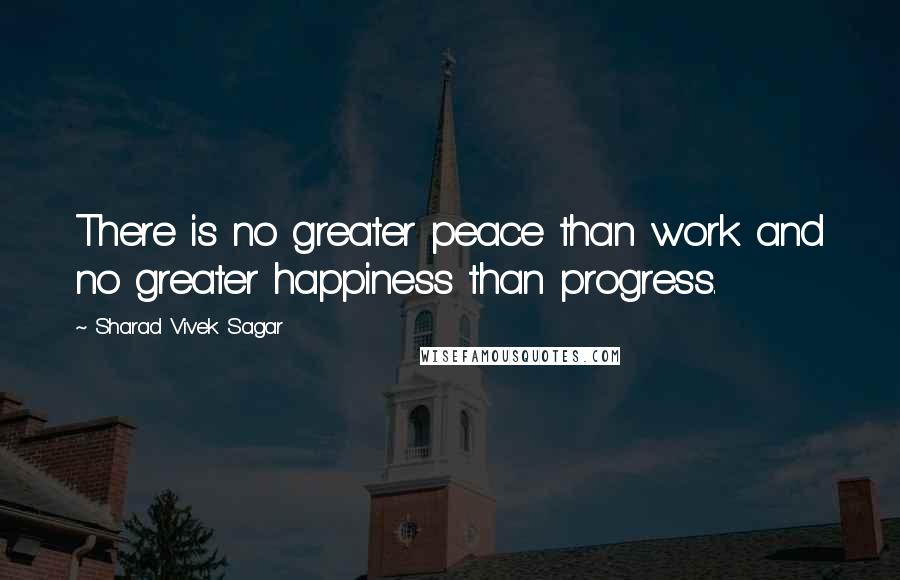 Sharad Vivek Sagar Quotes: There is no greater peace than work and no greater happiness than progress.