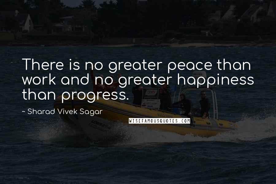 Sharad Vivek Sagar Quotes: There is no greater peace than work and no greater happiness than progress.