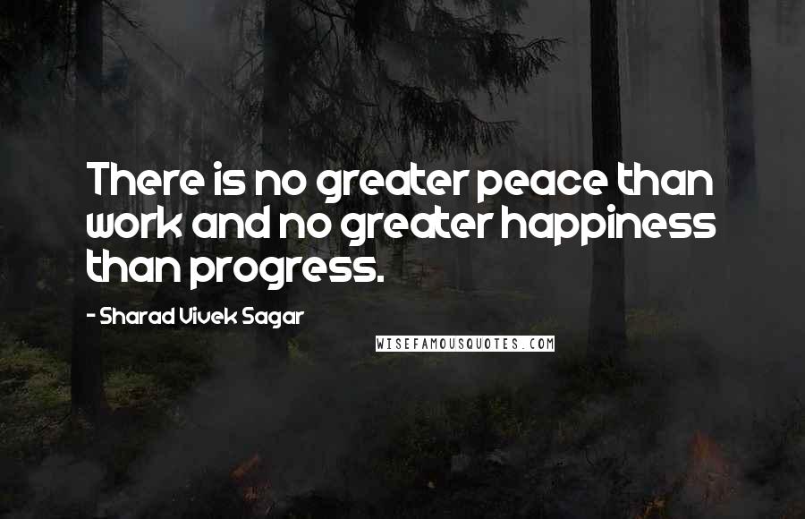 Sharad Vivek Sagar Quotes: There is no greater peace than work and no greater happiness than progress.