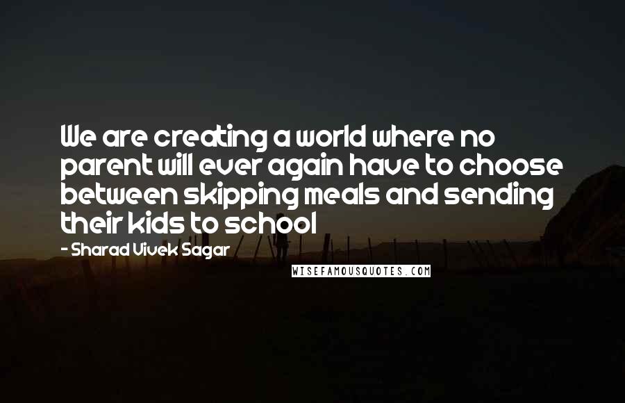 Sharad Vivek Sagar Quotes: We are creating a world where no parent will ever again have to choose between skipping meals and sending their kids to school