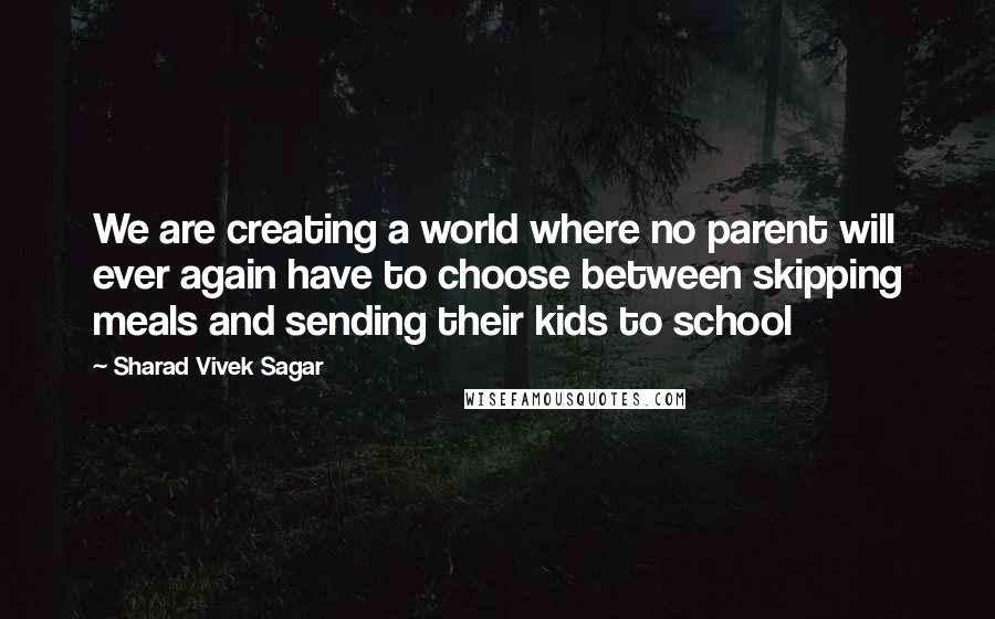 Sharad Vivek Sagar Quotes: We are creating a world where no parent will ever again have to choose between skipping meals and sending their kids to school