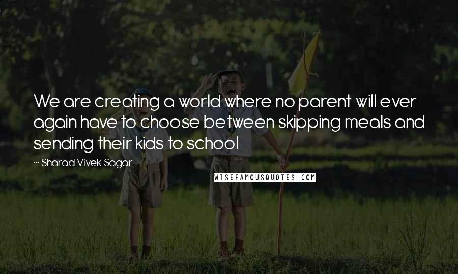 Sharad Vivek Sagar Quotes: We are creating a world where no parent will ever again have to choose between skipping meals and sending their kids to school