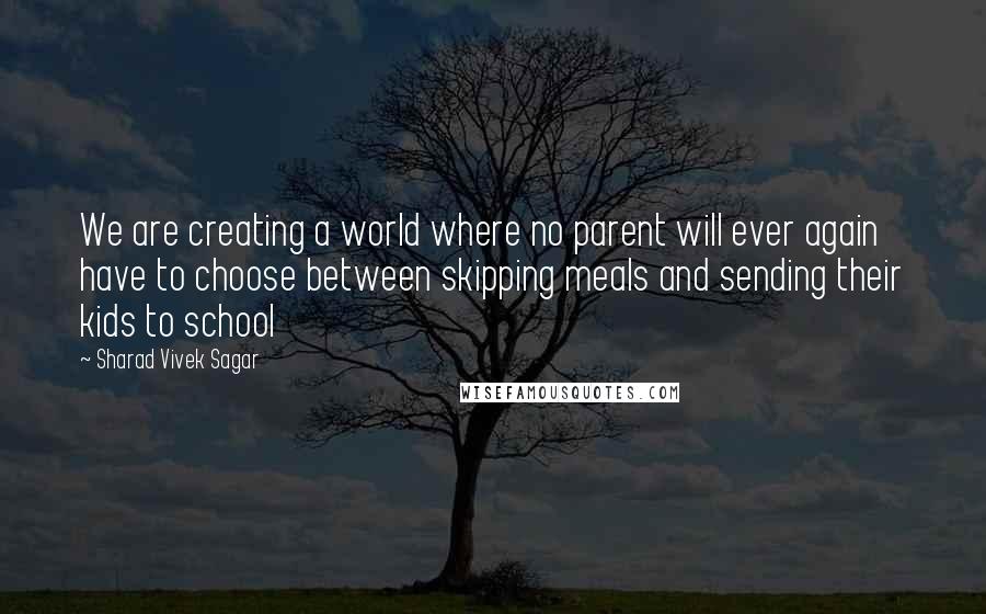 Sharad Vivek Sagar Quotes: We are creating a world where no parent will ever again have to choose between skipping meals and sending their kids to school