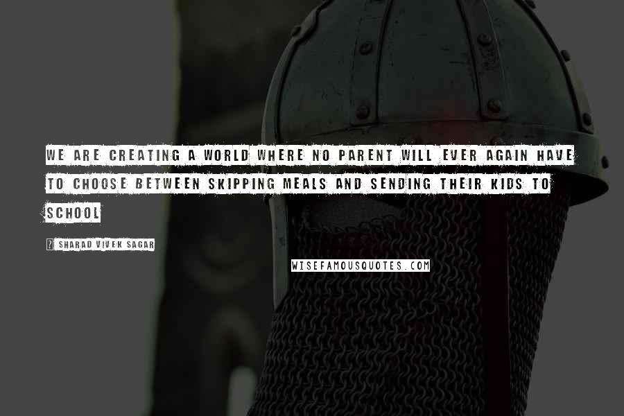 Sharad Vivek Sagar Quotes: We are creating a world where no parent will ever again have to choose between skipping meals and sending their kids to school