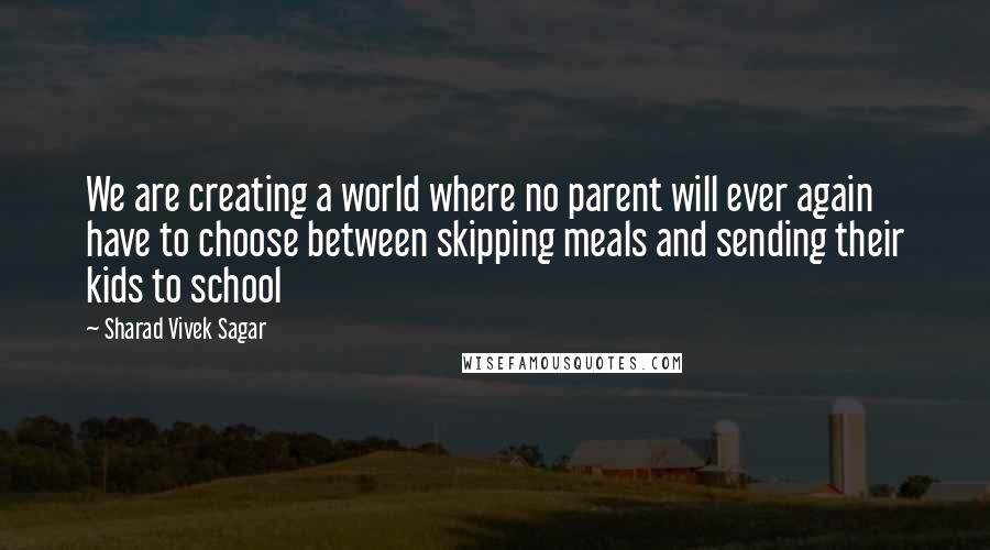 Sharad Vivek Sagar Quotes: We are creating a world where no parent will ever again have to choose between skipping meals and sending their kids to school