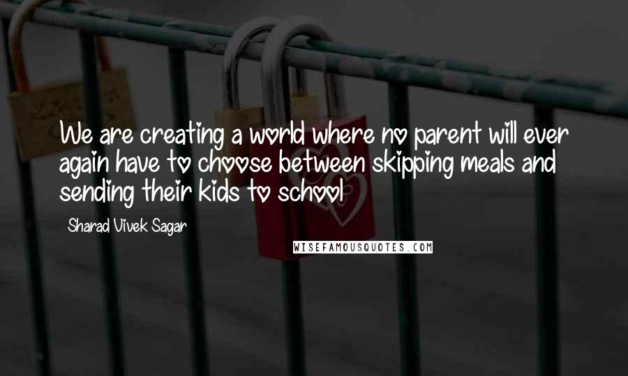 Sharad Vivek Sagar Quotes: We are creating a world where no parent will ever again have to choose between skipping meals and sending their kids to school