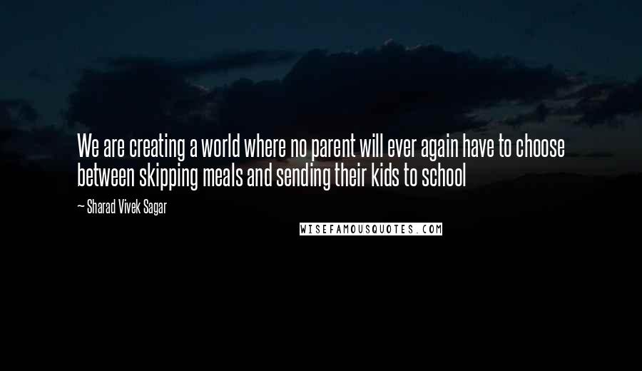 Sharad Vivek Sagar Quotes: We are creating a world where no parent will ever again have to choose between skipping meals and sending their kids to school