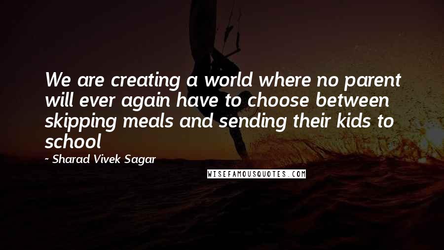 Sharad Vivek Sagar Quotes: We are creating a world where no parent will ever again have to choose between skipping meals and sending their kids to school
