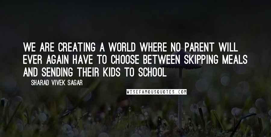 Sharad Vivek Sagar Quotes: We are creating a world where no parent will ever again have to choose between skipping meals and sending their kids to school