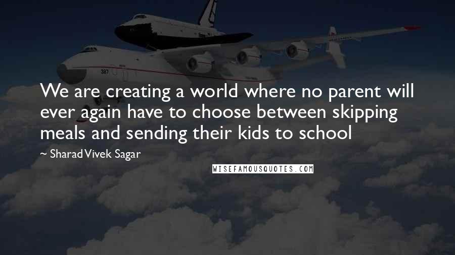 Sharad Vivek Sagar Quotes: We are creating a world where no parent will ever again have to choose between skipping meals and sending their kids to school