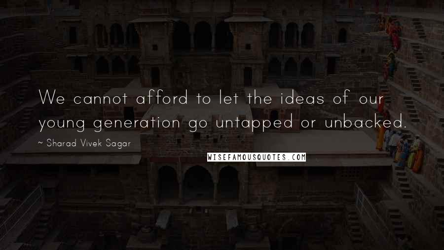 Sharad Vivek Sagar Quotes: We cannot afford to let the ideas of our young generation go untapped or unbacked.