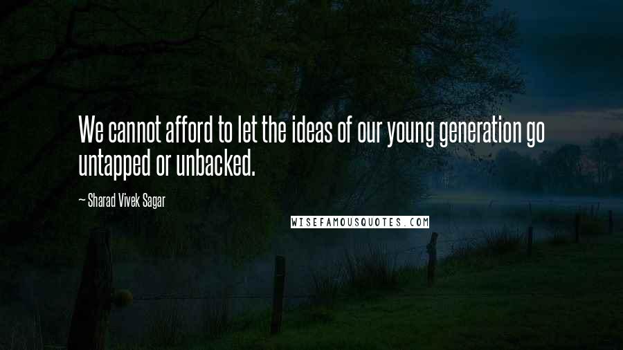 Sharad Vivek Sagar Quotes: We cannot afford to let the ideas of our young generation go untapped or unbacked.