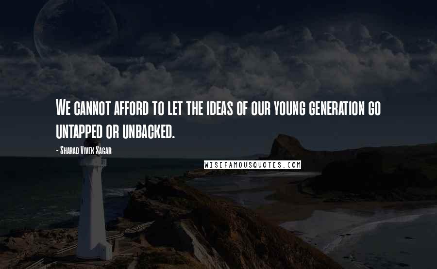 Sharad Vivek Sagar Quotes: We cannot afford to let the ideas of our young generation go untapped or unbacked.