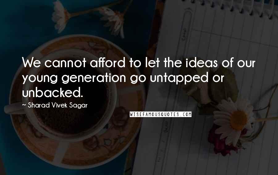 Sharad Vivek Sagar Quotes: We cannot afford to let the ideas of our young generation go untapped or unbacked.