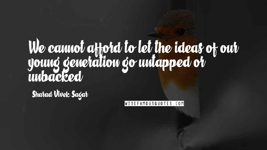 Sharad Vivek Sagar Quotes: We cannot afford to let the ideas of our young generation go untapped or unbacked.