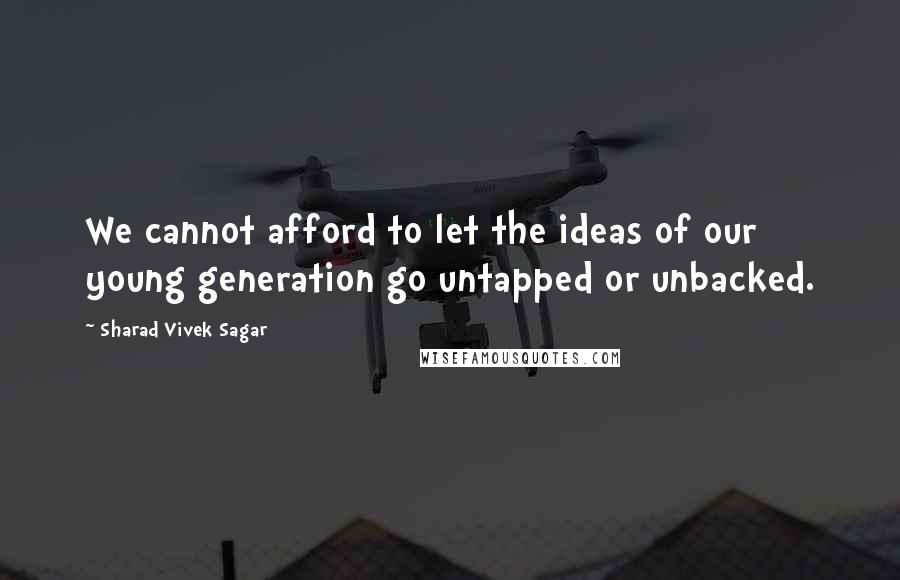 Sharad Vivek Sagar Quotes: We cannot afford to let the ideas of our young generation go untapped or unbacked.