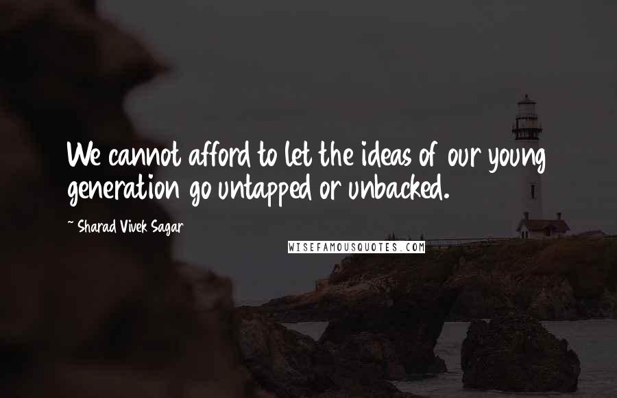 Sharad Vivek Sagar Quotes: We cannot afford to let the ideas of our young generation go untapped or unbacked.