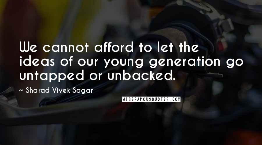 Sharad Vivek Sagar Quotes: We cannot afford to let the ideas of our young generation go untapped or unbacked.