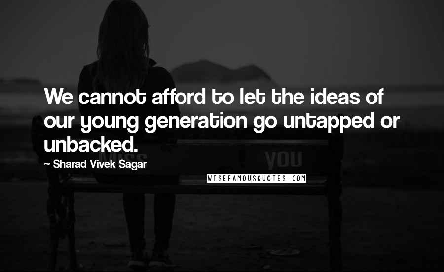 Sharad Vivek Sagar Quotes: We cannot afford to let the ideas of our young generation go untapped or unbacked.