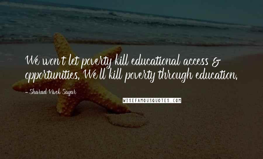 Sharad Vivek Sagar Quotes: We won't let poverty kill educational access & opportunities. We'll kill poverty through education.