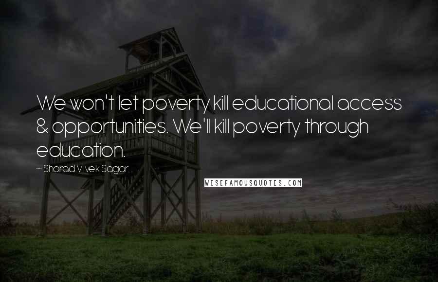 Sharad Vivek Sagar Quotes: We won't let poverty kill educational access & opportunities. We'll kill poverty through education.