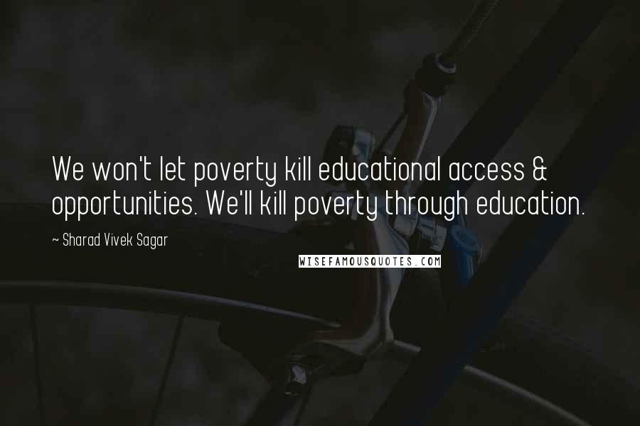 Sharad Vivek Sagar Quotes: We won't let poverty kill educational access & opportunities. We'll kill poverty through education.