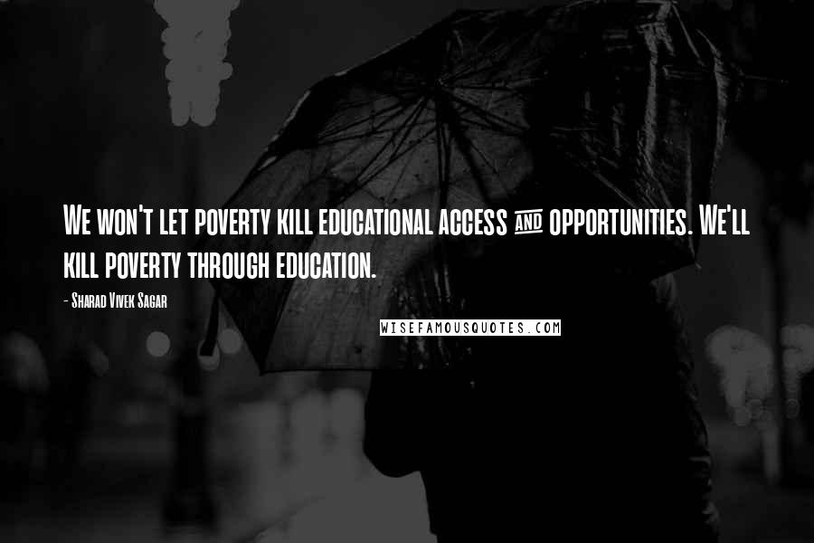 Sharad Vivek Sagar Quotes: We won't let poverty kill educational access & opportunities. We'll kill poverty through education.