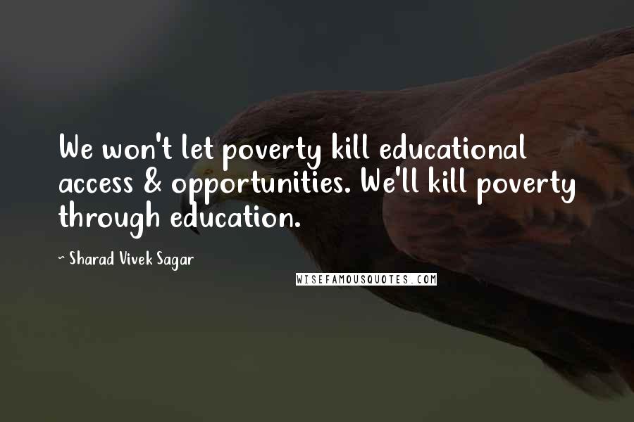 Sharad Vivek Sagar Quotes: We won't let poverty kill educational access & opportunities. We'll kill poverty through education.