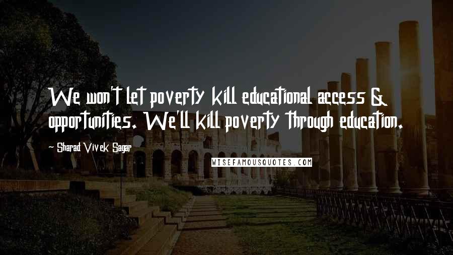 Sharad Vivek Sagar Quotes: We won't let poverty kill educational access & opportunities. We'll kill poverty through education.
