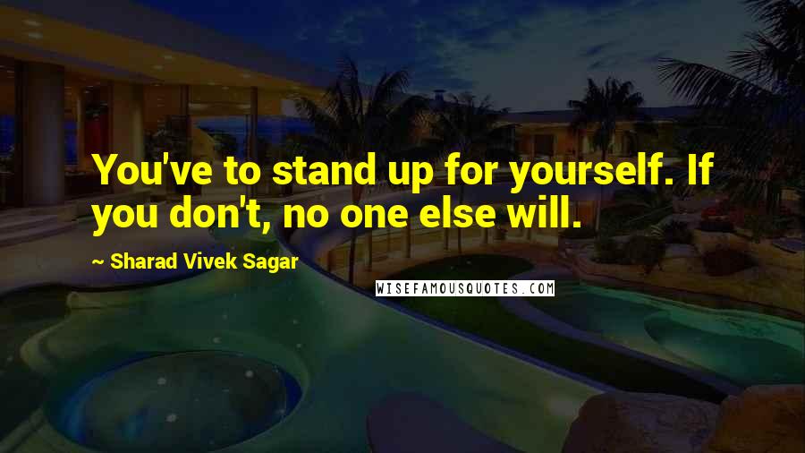 Sharad Vivek Sagar Quotes: You've to stand up for yourself. If you don't, no one else will.