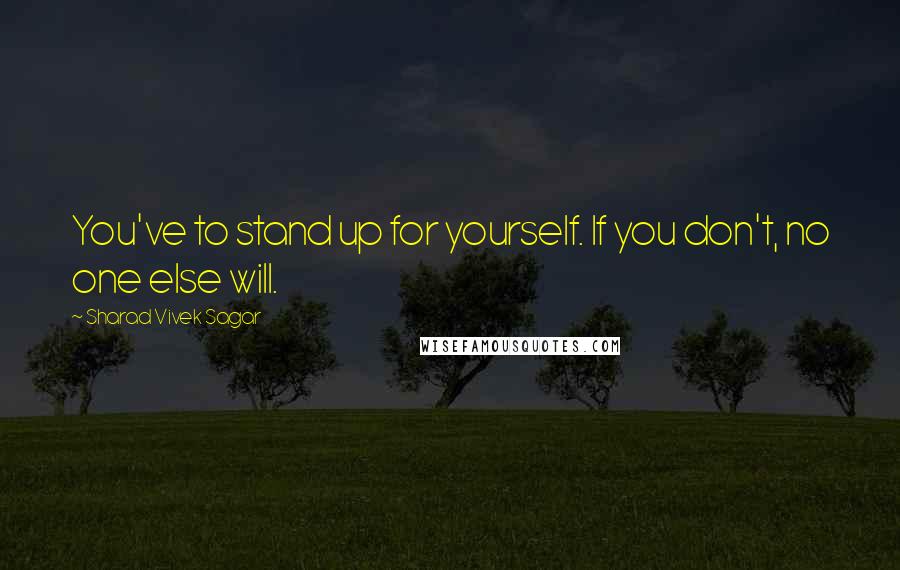 Sharad Vivek Sagar Quotes: You've to stand up for yourself. If you don't, no one else will.