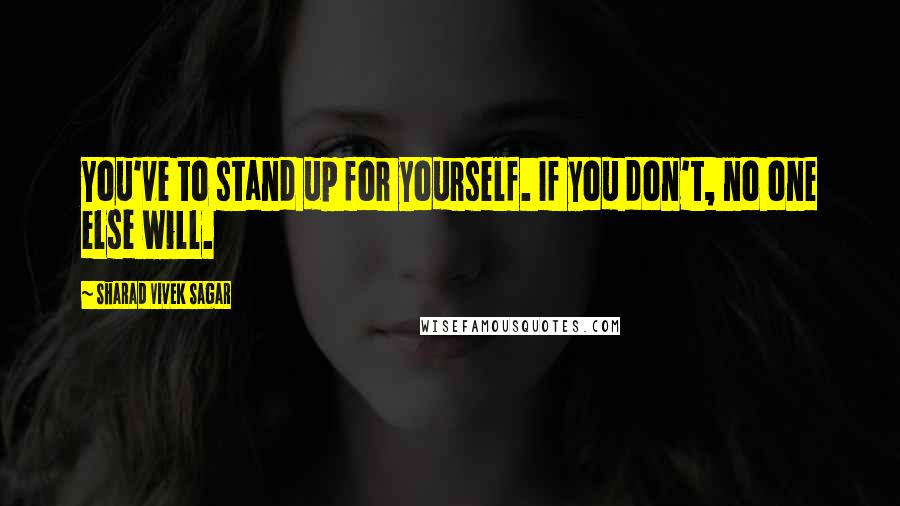 Sharad Vivek Sagar Quotes: You've to stand up for yourself. If you don't, no one else will.