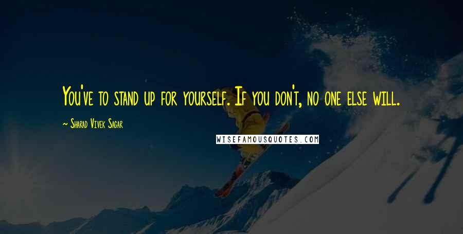 Sharad Vivek Sagar Quotes: You've to stand up for yourself. If you don't, no one else will.