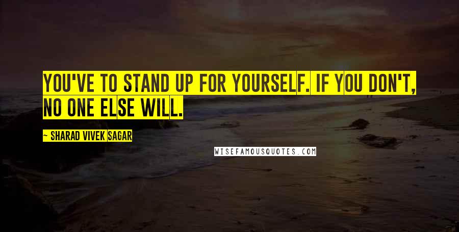 Sharad Vivek Sagar Quotes: You've to stand up for yourself. If you don't, no one else will.