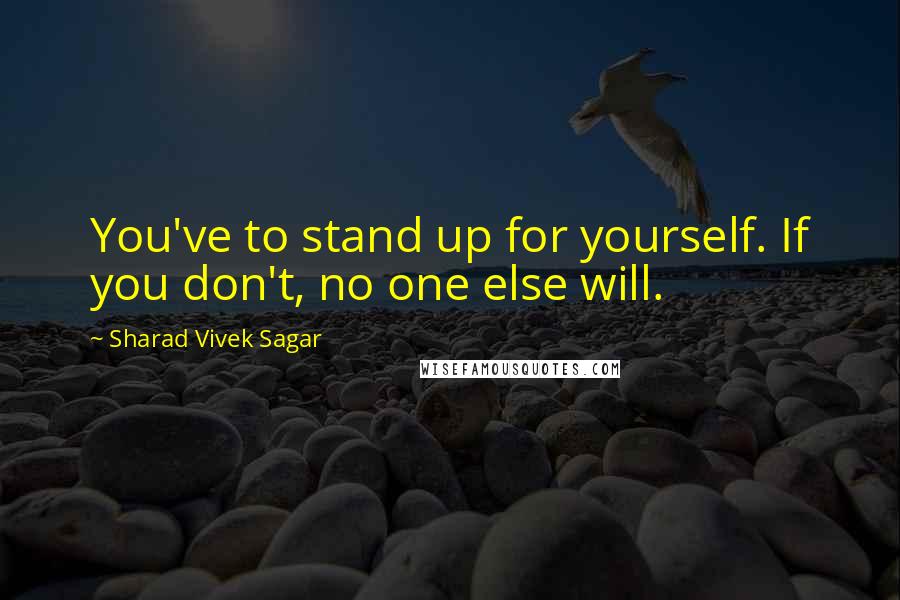 Sharad Vivek Sagar Quotes: You've to stand up for yourself. If you don't, no one else will.