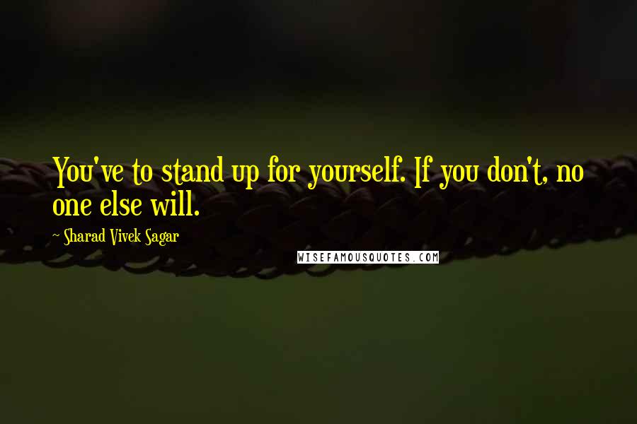 Sharad Vivek Sagar Quotes: You've to stand up for yourself. If you don't, no one else will.