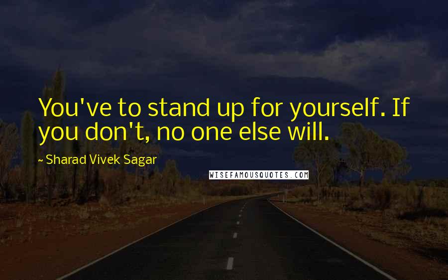 Sharad Vivek Sagar Quotes: You've to stand up for yourself. If you don't, no one else will.