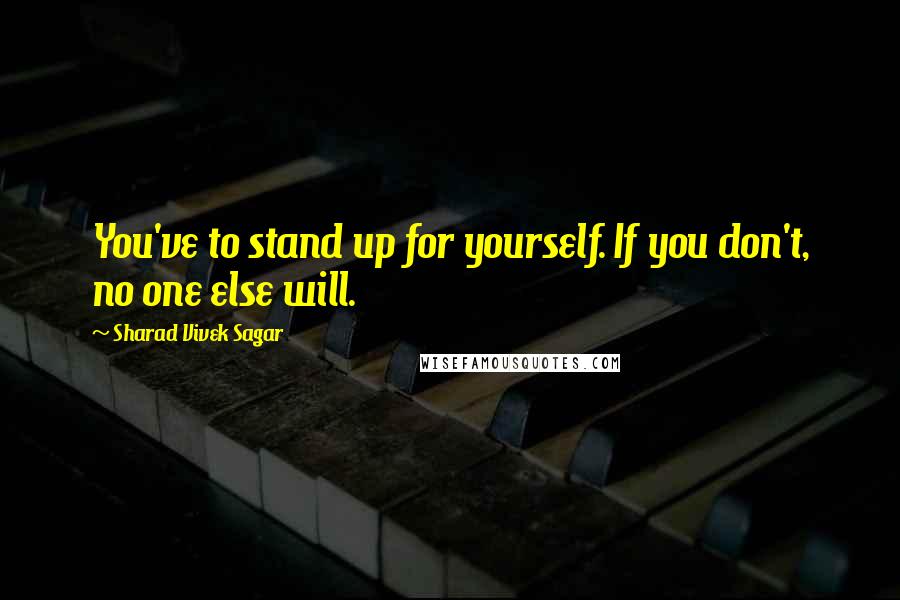 Sharad Vivek Sagar Quotes: You've to stand up for yourself. If you don't, no one else will.