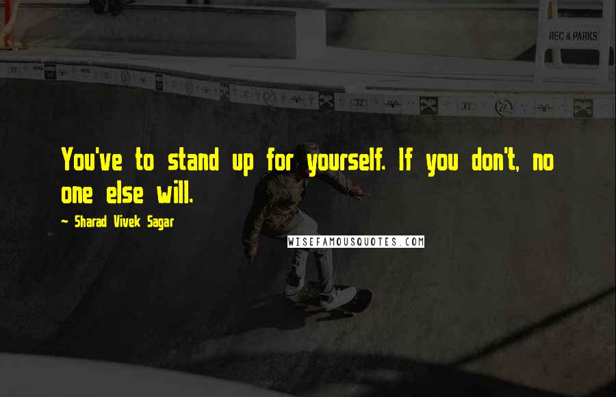 Sharad Vivek Sagar Quotes: You've to stand up for yourself. If you don't, no one else will.