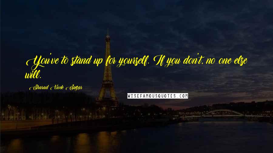 Sharad Vivek Sagar Quotes: You've to stand up for yourself. If you don't, no one else will.
