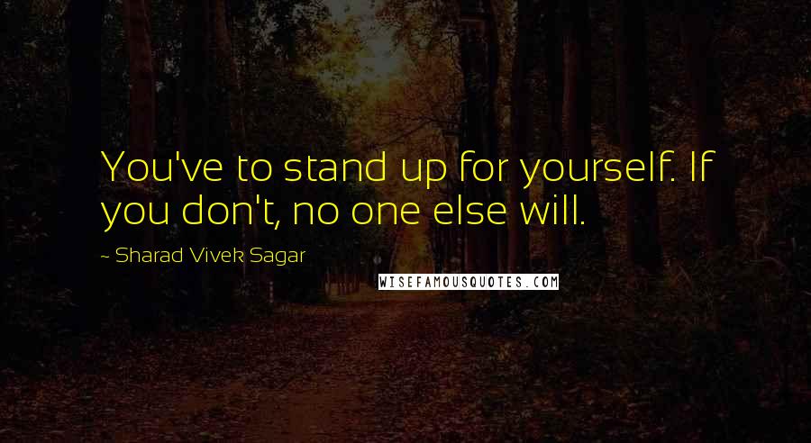 Sharad Vivek Sagar Quotes: You've to stand up for yourself. If you don't, no one else will.