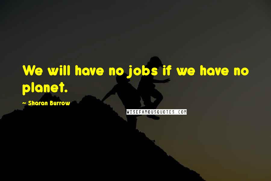 Sharan Burrow Quotes: We will have no jobs if we have no planet.