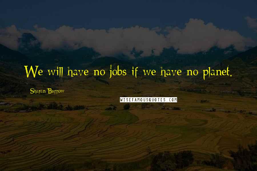 Sharan Burrow Quotes: We will have no jobs if we have no planet.
