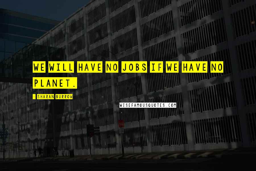 Sharan Burrow Quotes: We will have no jobs if we have no planet.