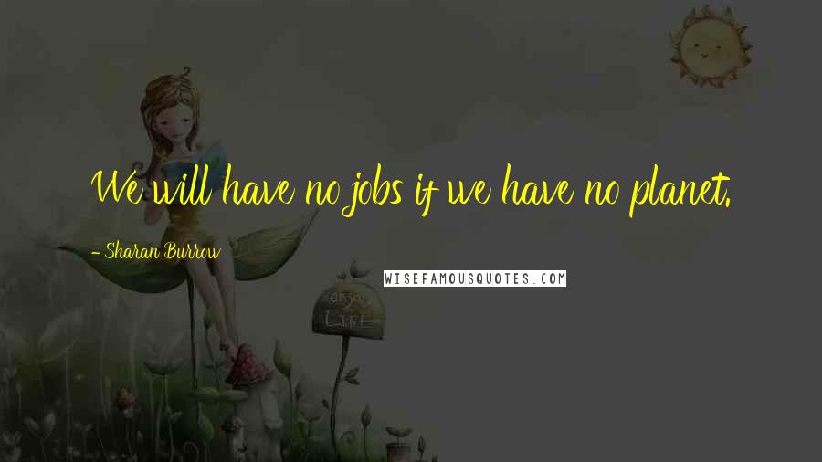 Sharan Burrow Quotes: We will have no jobs if we have no planet.
